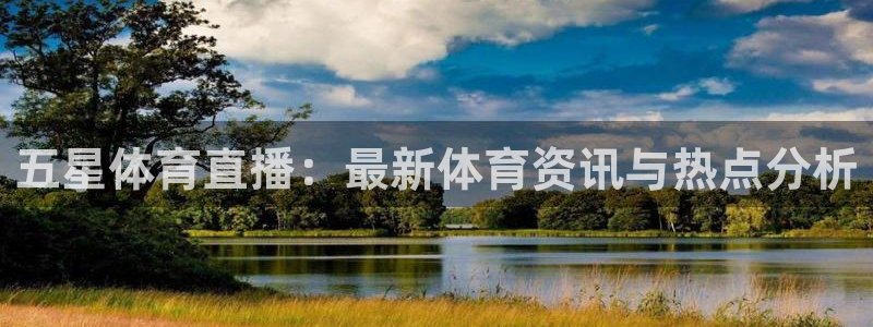 五星体育直播：最新体育资讯与热点分析