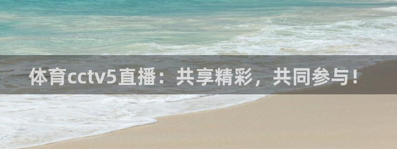 体育cctv5直播：共享精彩，共同参与！