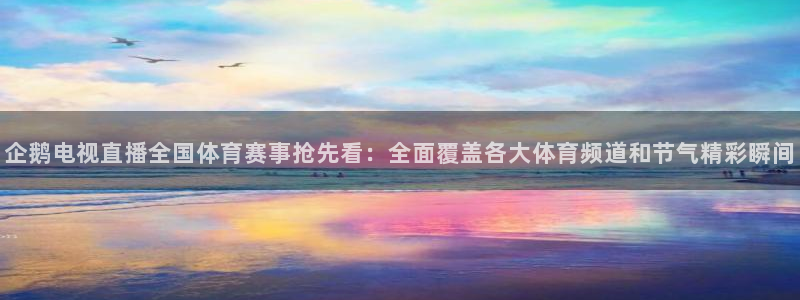 企鹅电视直播全国体育赛事抢先看：全面覆盖各大体育频道和节气精彩瞬间