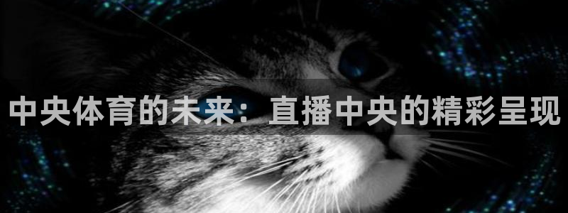 中央体育的未来：直播中央的精彩呈现