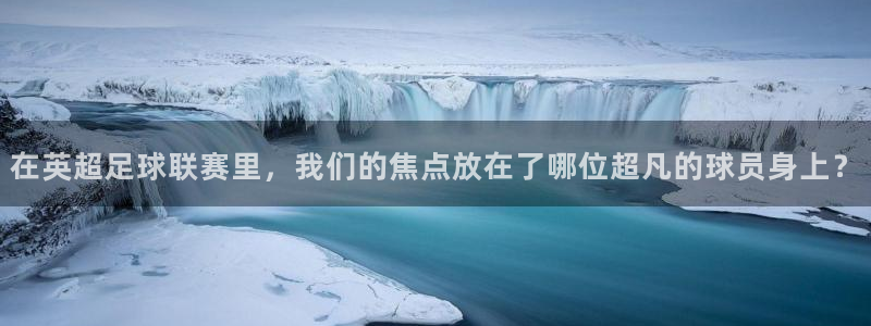 在英超足球联赛里，我们的焦点放在了哪位超凡的球员身上？